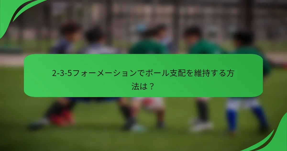 2-3-5フォーメーションでボール支配を維持する方法は？