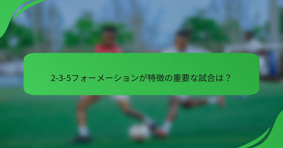 2-3-5フォーメーションが特徴の重要な試合は？