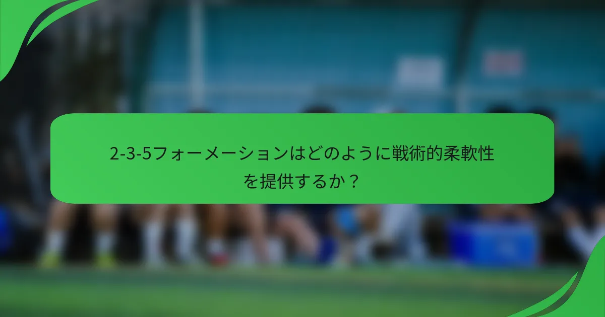 2-3-5フォーメーションはどのように戦術的柔軟性を提供するか？