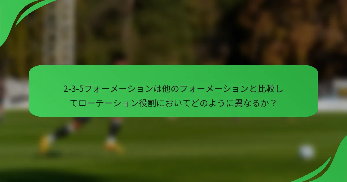 2-3-5フォーメーションは他のフォーメーションと比較してローテーション役割においてどのように異なるか？