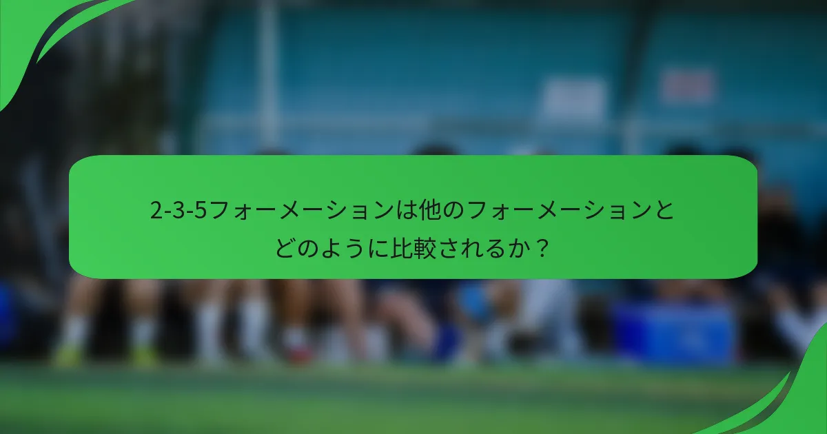2-3-5フォーメーションは他のフォーメーションとどのように比較されるか？