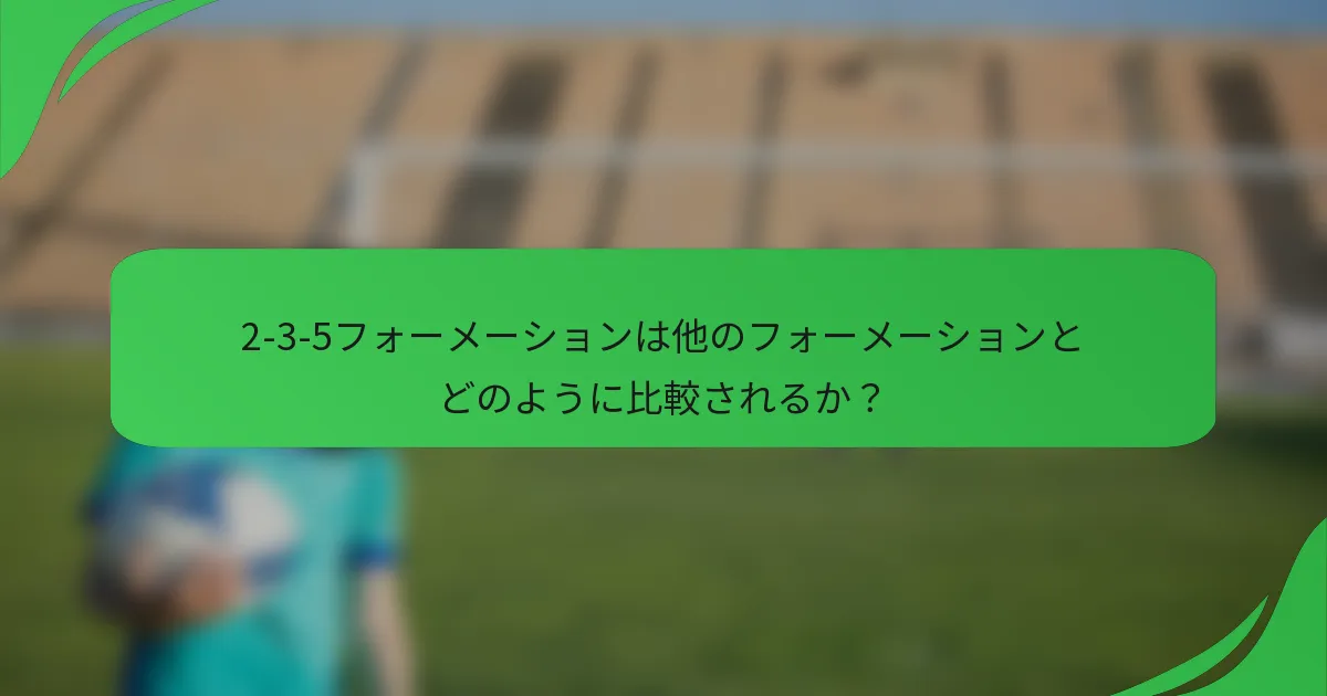 2-3-5フォーメーションは他のフォーメーションとどのように比較されるか？