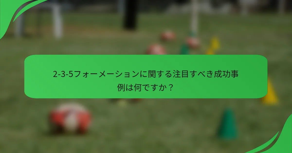 2-3-5フォーメーションに関する注目すべき成功事例は何ですか？