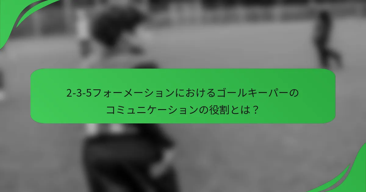 2-3-5フォーメーションにおけるゴールキーパーのコミュニケーションの役割とは？