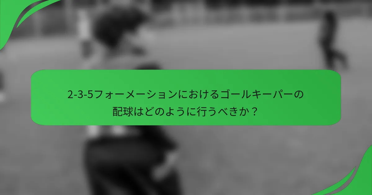 2-3-5フォーメーションにおけるゴールキーパーの配球はどのように行うべきか？