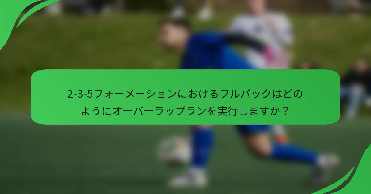 2-3-5フォーメーションにおけるフルバックはどのようにオーバーラップランを実行しますか？