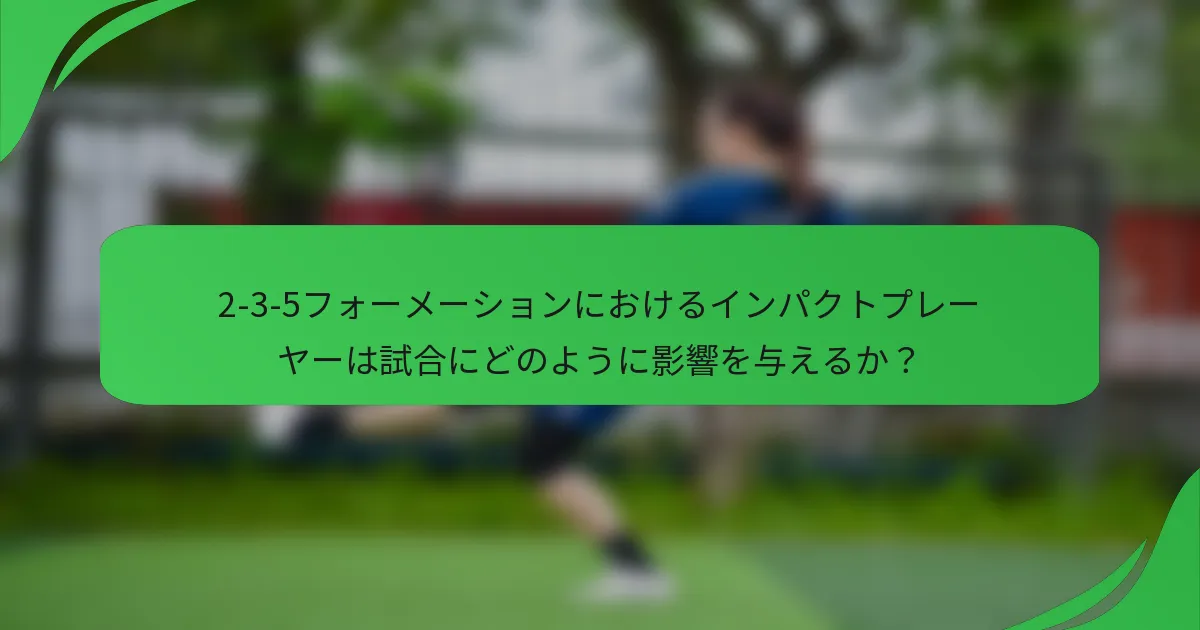 2-3-5フォーメーションにおけるインパクトプレーヤーは試合にどのように影響を与えるか？