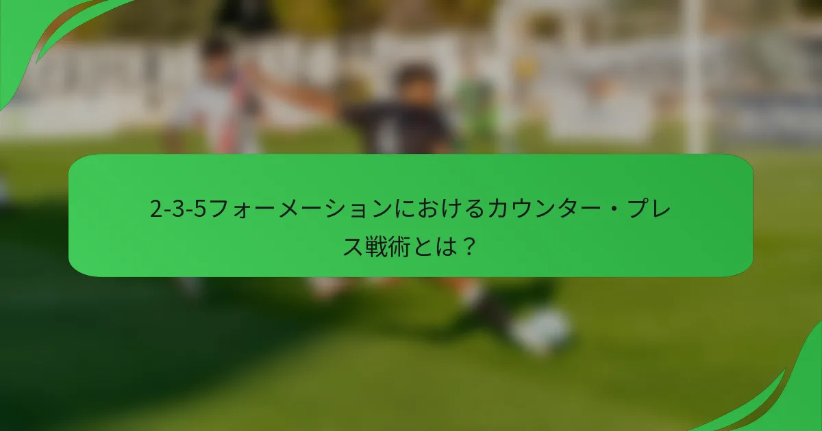 2-3-5フォーメーションにおけるカウンター・プレス戦術とは？