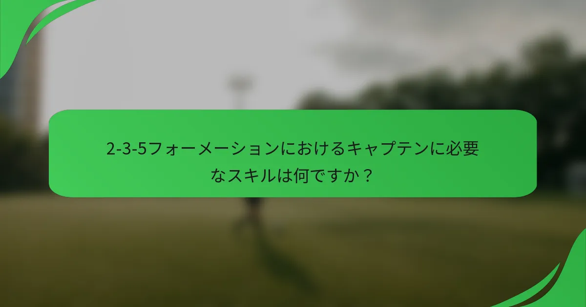 2-3-5フォーメーションにおけるキャプテンに必要なスキルは何ですか?