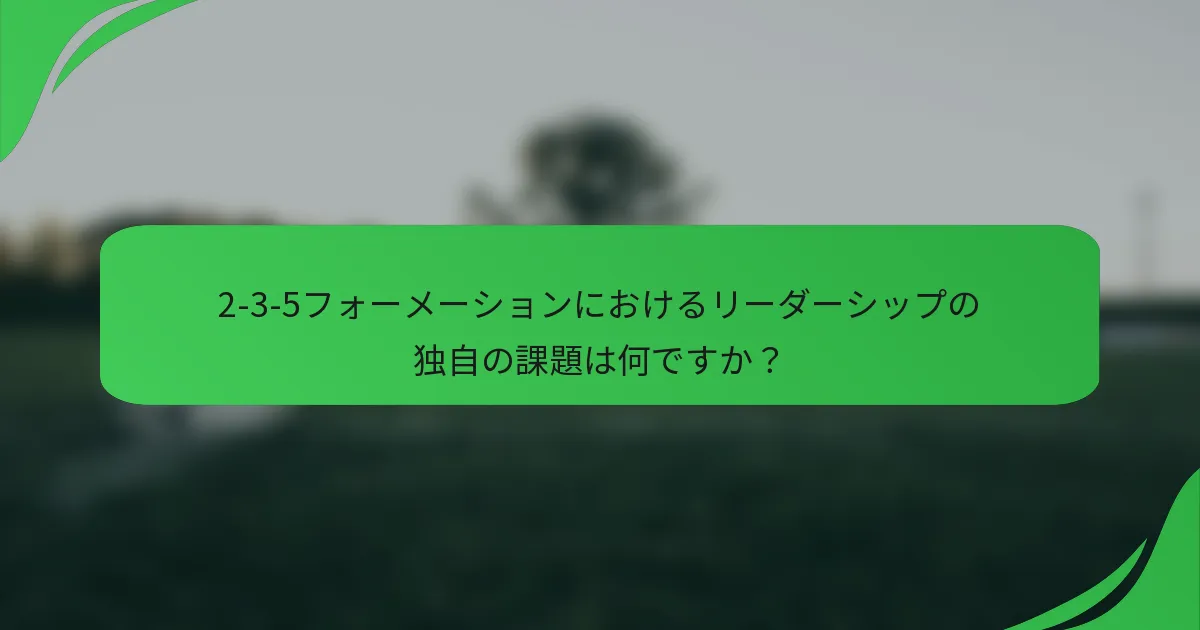 2-3-5フォーメーションにおけるリーダーシップの独自の課題は何ですか？