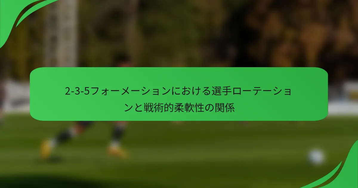 2-3-5フォーメーションにおける選手ローテーションと戦術的柔軟性の関係