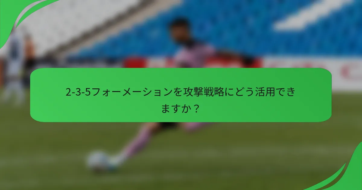 2-3-5フォーメーションを攻撃戦略にどう活用できますか？