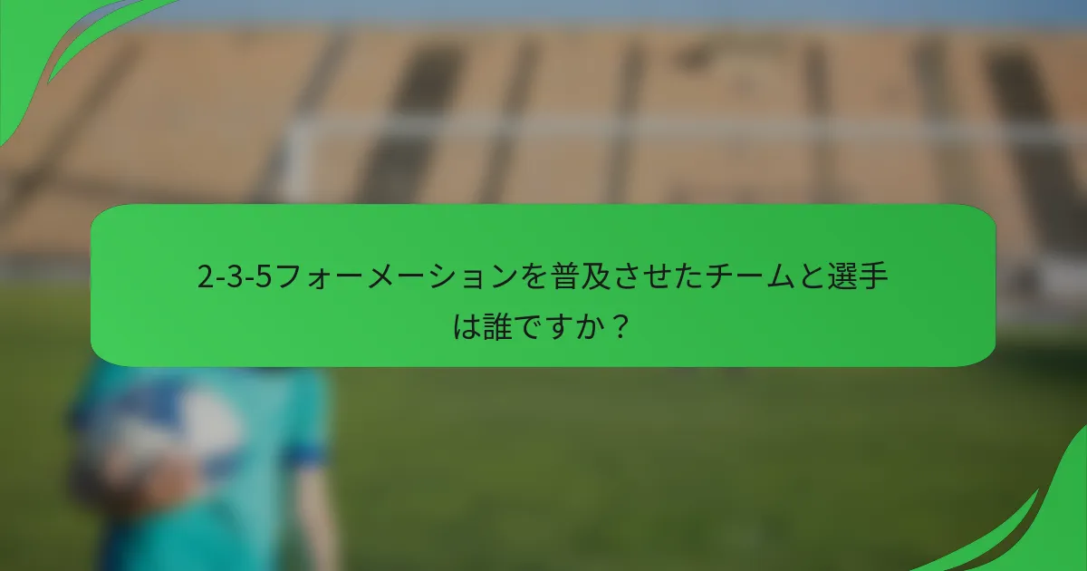 2-3-5フォーメーションを普及させたチームと選手は誰ですか？