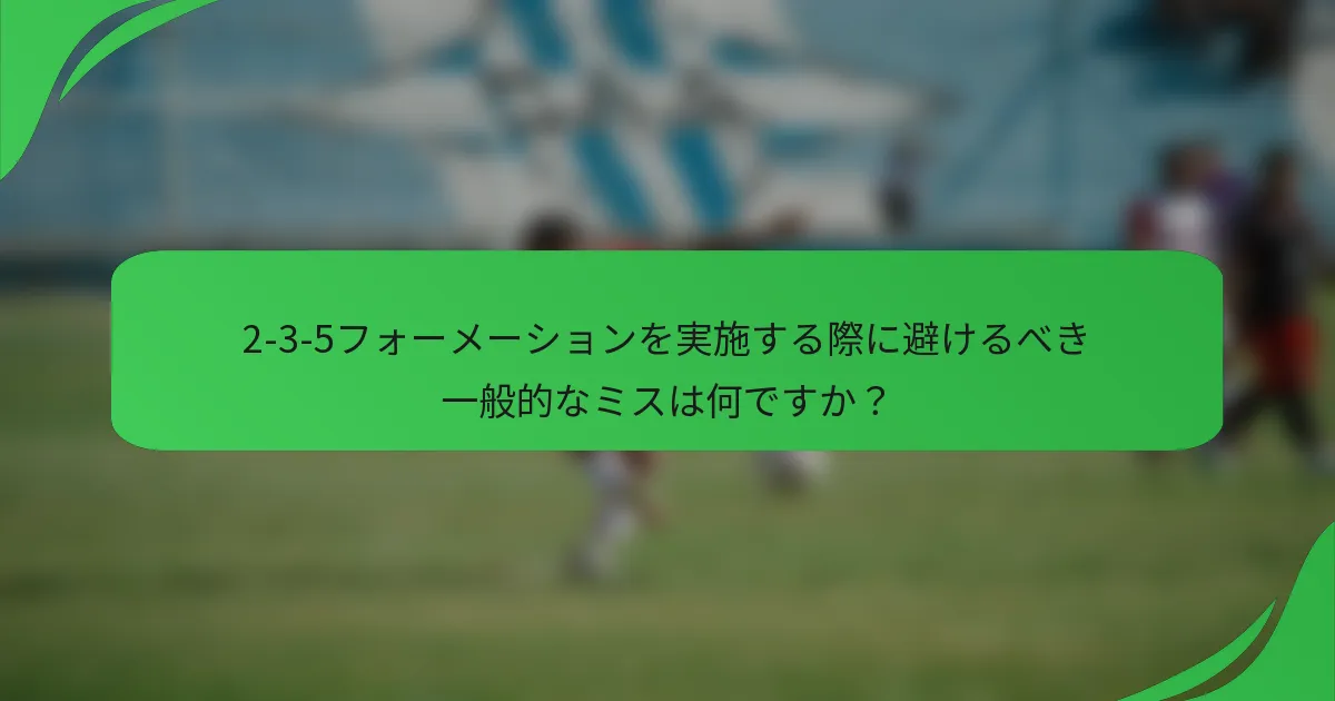 2-3-5フォーメーションを実施する際に避けるべき一般的なミスは何ですか？