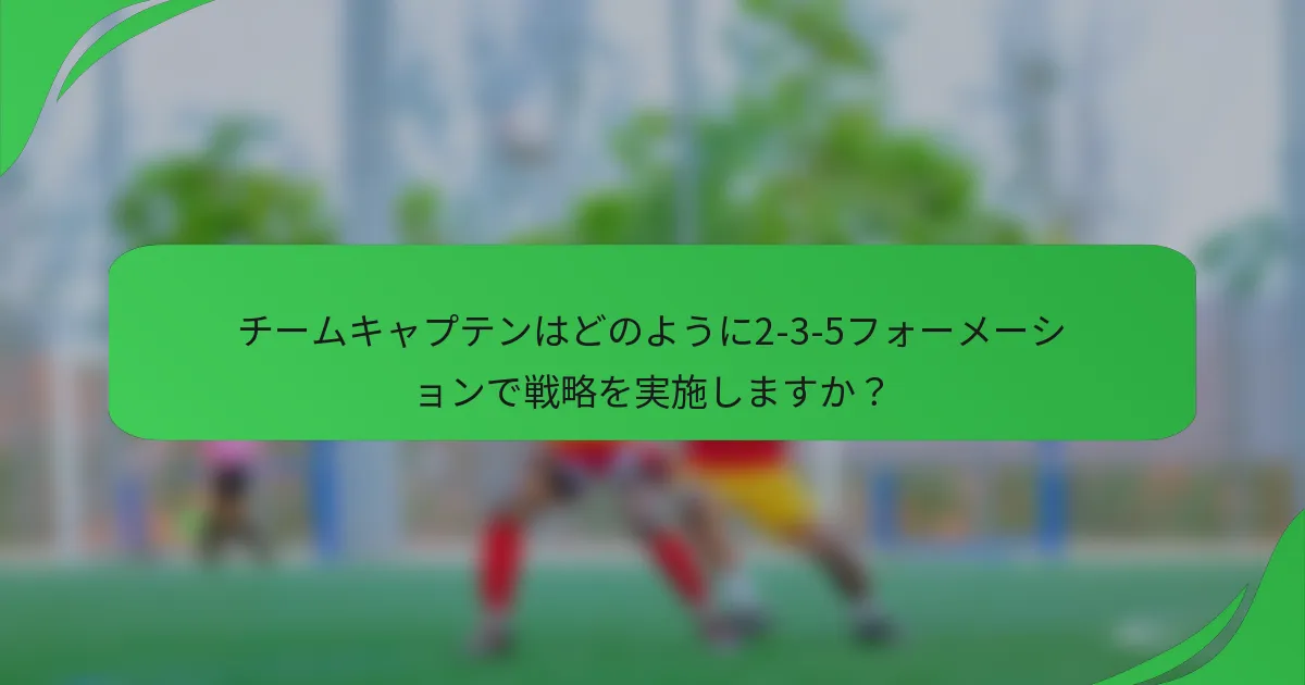 チームキャプテンはどのように2-3-5フォーメーションで戦略を実施しますか？