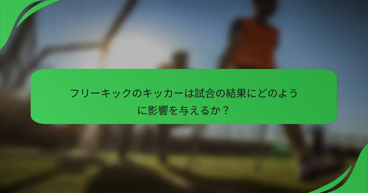 フリーキックのキッカーは試合の結果にどのように影響を与えるか？