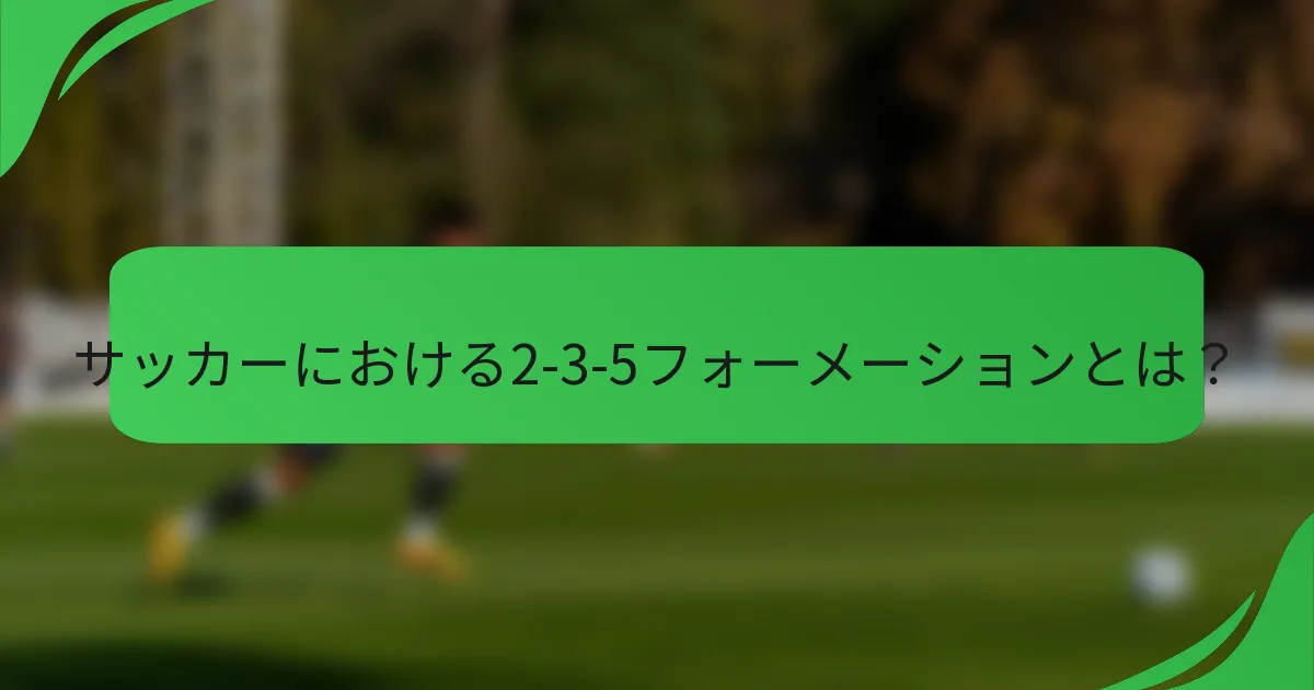 サッカーにおける2-3-5フォーメーションとは？