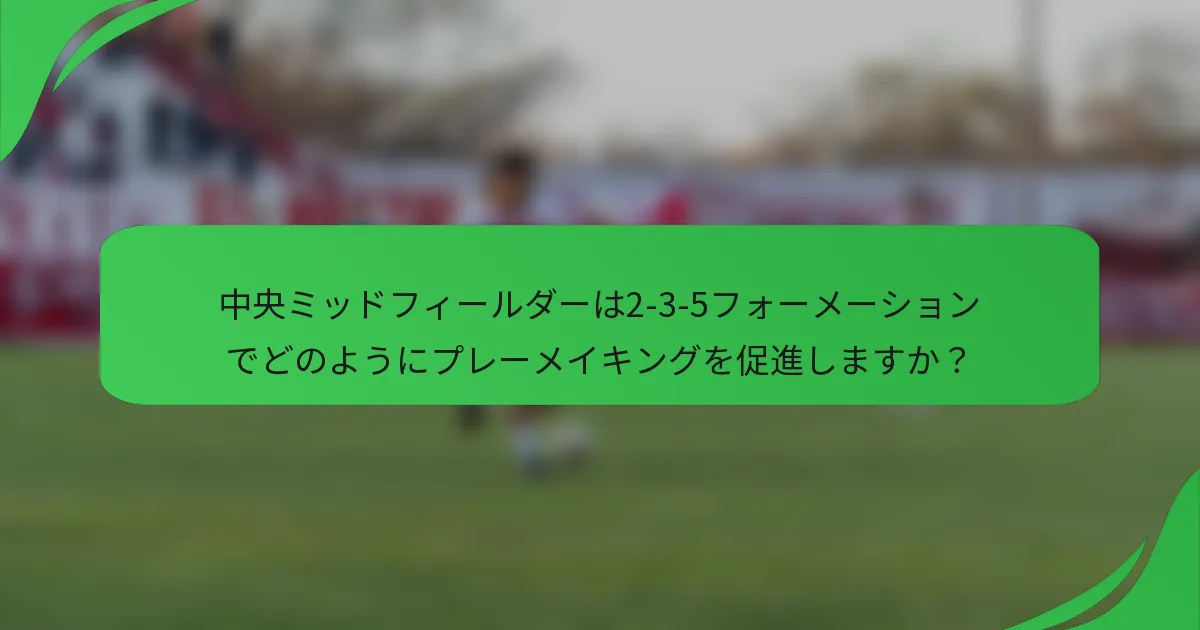中央ミッドフィールダーは2-3-5フォーメーションでどのようにプレーメイキングを促進しますか？
